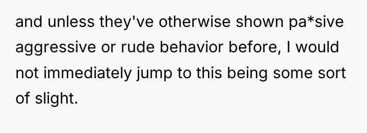 and unless they've otherwise shown pa*sive aggressive or rude behavior...