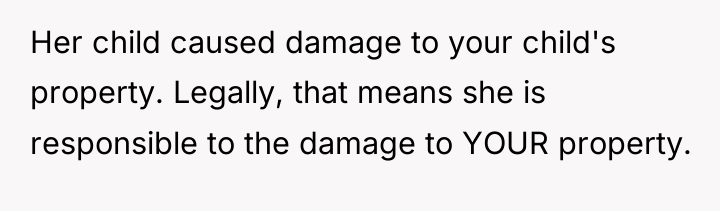 Her child caused damage to your child's property. Legally, that...