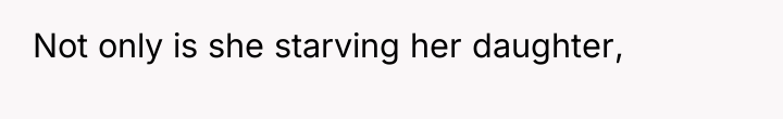 Not only is she starving her daughter,
