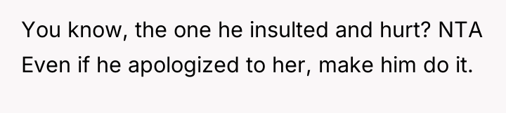 You know, the one he insulted and hurt? NTA Even...