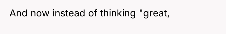 And now instead of thinking "great,