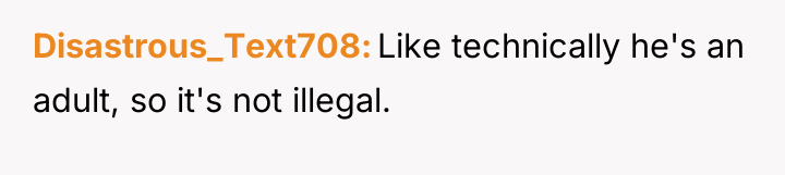 Disastrous_Text708 Like technically he's an adult, so it's not illegal.