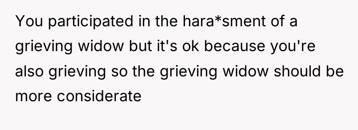 You participated in the hara*sment of a grieving widow but...