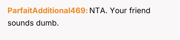 ParfaitAdditional469 NTA. Your friend sounds dumb.