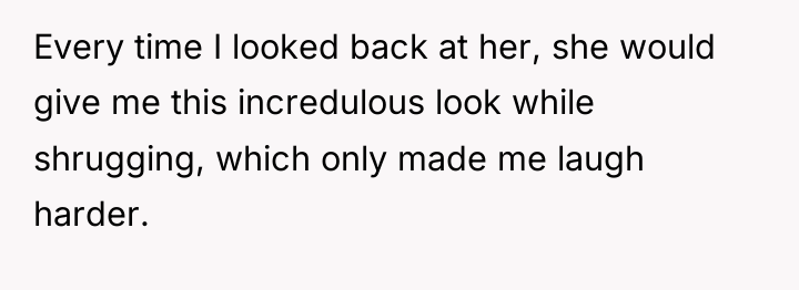Every time I looked back at her, she would give...