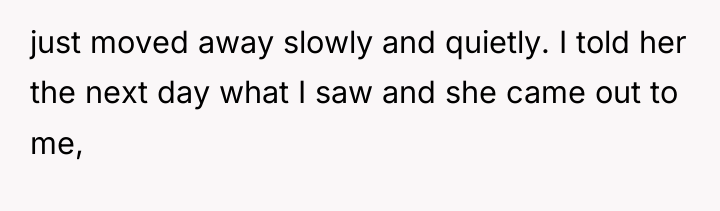 just moved away slowly and quietly. I told her the...