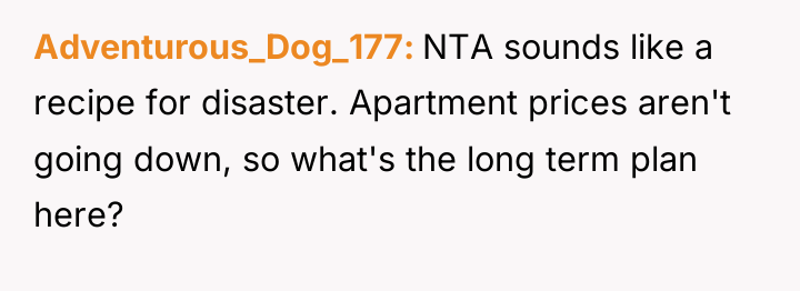 Adventurous_Dog_177 NTA sounds like a recipe for disaster. Apartment prices...