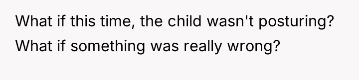 What if this time, the child wasn't posturing? What if...