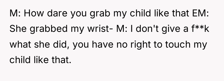 M: How dare you grab my child like that EM:...