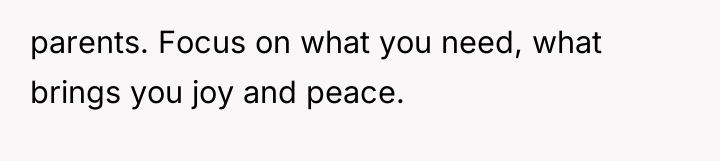 parents. Focus on what you need, what brings you joy...