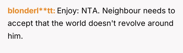 blonderl**tt Enjoy: NTA. Neighbour needs to accept that the world...