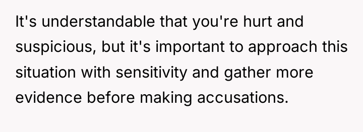 It's understandable that you're hurt and suspicious, but it's important...
