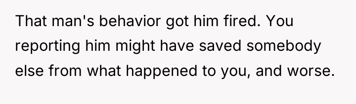 That man's behavior got him fired. You reporting him might...