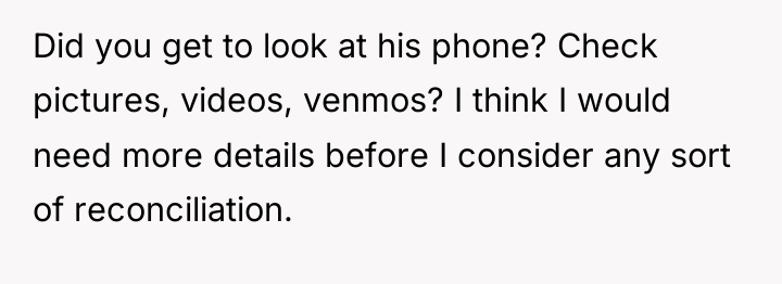 Did you get to look at his phone? Check pictures,...