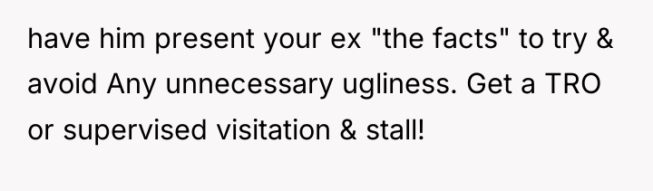 have him present your ex "the facts" to try &...