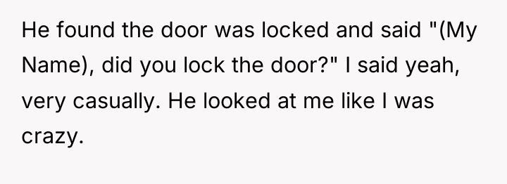 He found the door was locked and said "(My Name),...