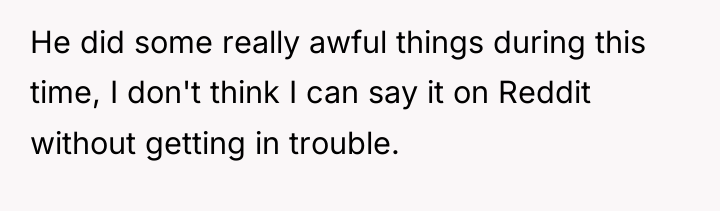He did some really awful things during this time, I...