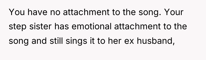 You have no attachment to the song. Your step sister...
