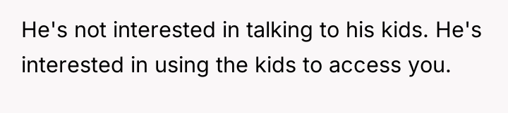 He's not interested in talking to his kids. He's interested...