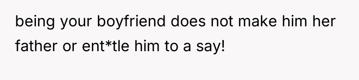 being your boyfriend does not make him her father or...