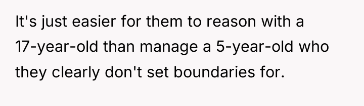 It's just easier for them to reason with a 17-year-old...