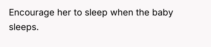 Encourage her to sleep when the baby sleeps.