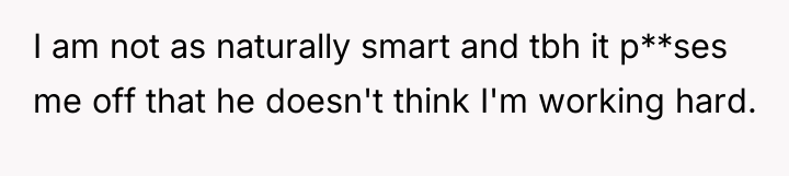 I am not as naturally smart and tbh it p**ses...