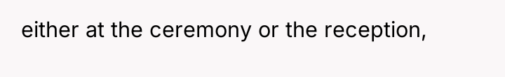 either at the ceremony or the reception,