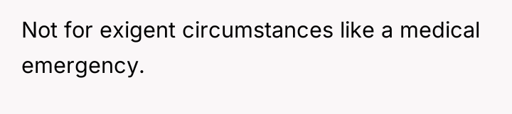 Not for exigent circumstances like a medical emergency.