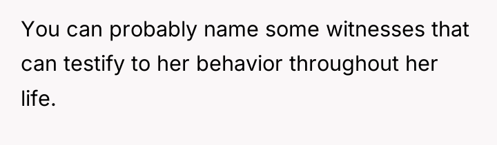 You can probably name some witnesses that can testify to...