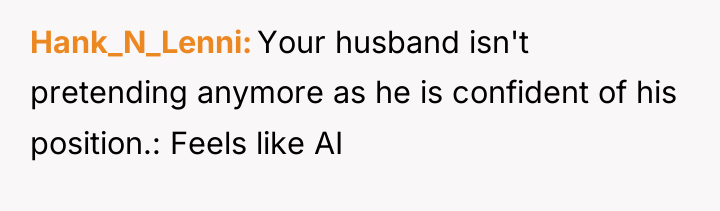 Hank_N_Lenni Your husband isn't pretending anymore as he is confident...