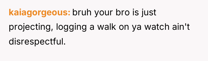 kaiagorgeous bruh your bro is just projecting, logging a walk...