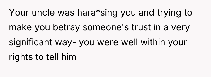 Your uncle was hara*sing you and trying to make you...