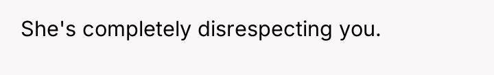 She's completely disrespecting you.