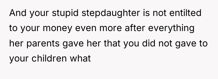 And your stupid stepdaughter is not entilted to your money...