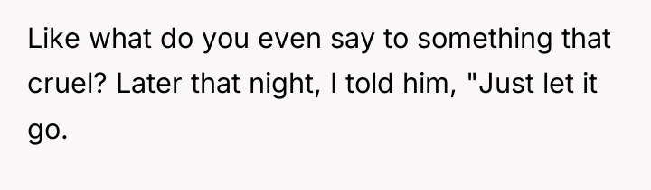 Like what do you even say to something that cruel?...