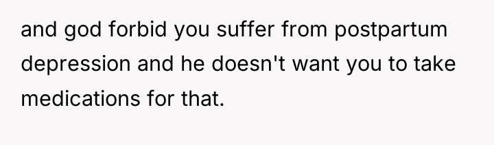and god forbid you suffer from postpartum depression and he...