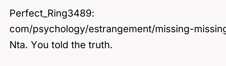 Perfect_Ring3489 com/psychology/estrangement/missing-missing-reasons.html: Nta. You told the truth.
