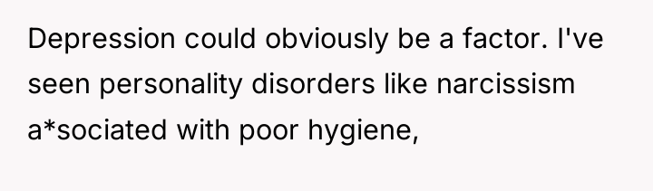 Depression could obviously be a factor. I've seen personality disorders...