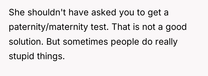 She shouldn't have asked you to get a paternity/maternity test....