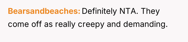 Bearsandbeaches Definitely NTA. They come off as really creepy and...