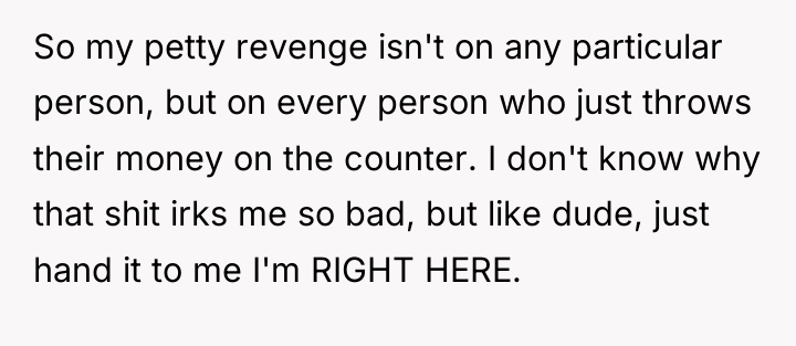 So my petty revenge isn't on any particular person, but...