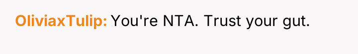 OliviaxTulip You're NTA. Trust your gut.