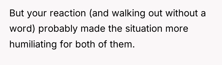 But your reaction (and walking out without a word) probably...