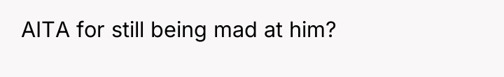 AITA for still being mad at him?