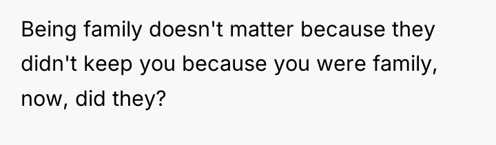 Being family doesn't matter because they didn't keep you because...