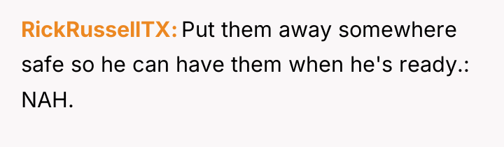 RickRussellTX Put them away somewhere safe so he can have...