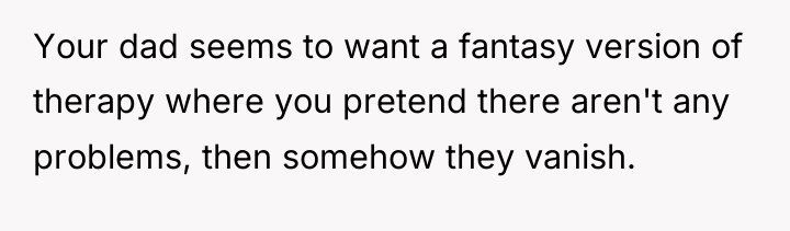 Your dad seems to want a fantasy version of therapy...