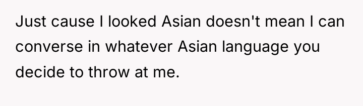 Just cause I looked Asian doesn't mean I can converse...
