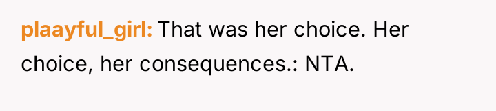 plaayful_girl That was her choice. Her choice, her consequences.: NTA.